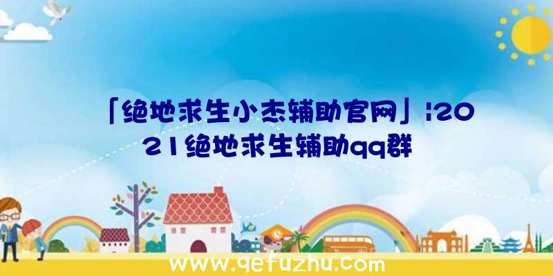 「绝地求生小杰辅助官网」|2021绝地求生辅助qq群